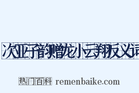 次亚子韵赠龙小云翔反义词是什么意思的图片